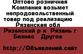 Оптово-розничная Компания возьмет непродовольственный товар под реализацию - Рязанская обл., Рязанский р-н, Рязань г. Бизнес » Другое   